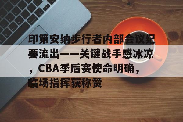 爱游戏app下载-印第安纳步行者内部会议纪要流出——关键战手感冰凉，CBA季后赛使命明确，临场指挥获称赞的简单介绍