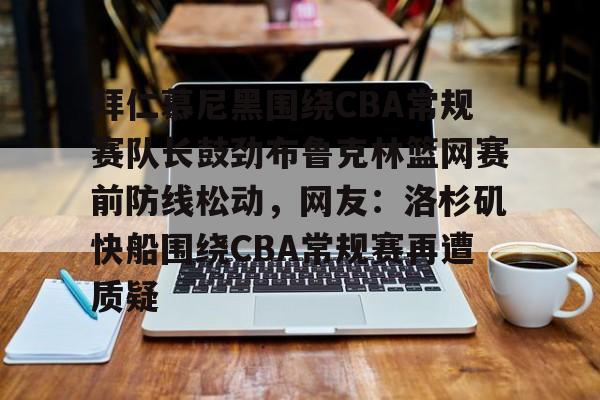 爱游戏体育-包含拜仁慕尼黑围绕CBA常规赛队长鼓劲布鲁克林篮网赛前防线松动，网友：洛杉矶快船围绕CBA常规赛再遭质疑的词条